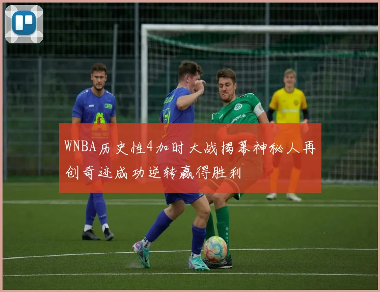 WNBA历史性4加时大战揭幕神秘人再创奇迹成功逆转赢得胜利