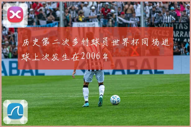 历史第二次多特球员世界杯同场进球上次发生在2006年