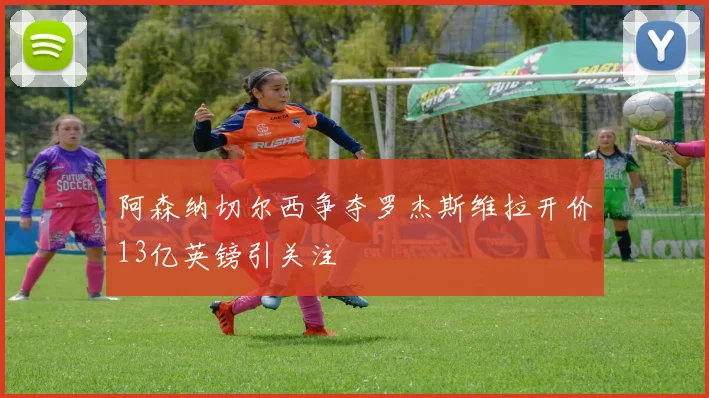 阿森纳切尔西争夺罗杰斯维拉开价13亿英镑引关注