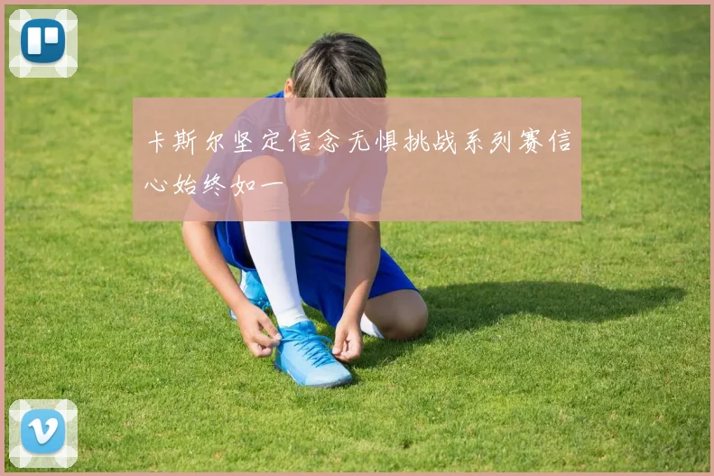 卡斯尔坚定信念无惧挑战系列赛信心始终如一